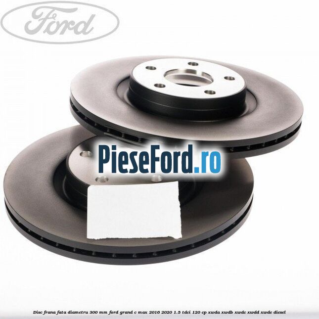 Disc frana fata diametru 300 mm Ford Grand C-Max 2016-2020 1.5 TDCi 120 cp Disc frana fata diametru 300 mm Ford Grand C-Max 2016-2020 1.5 TDCi 120 cp XWDA, XWDB, XWDC, XWDD, XWDE diesel