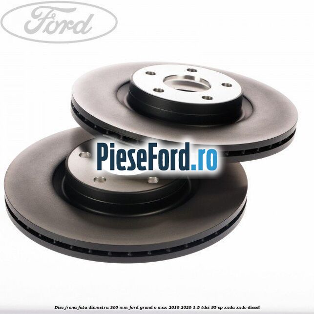 Disc frana fata diametru 300 mm Ford Grand C-Max 2016-2020 1.5 TDCi 95 cp XXDA, XXDC diesel