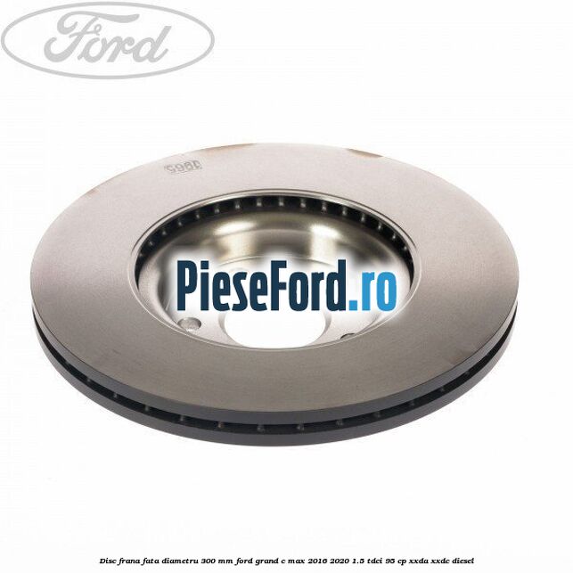 Disc frana fata diametru 300 mm Ford Grand C-Max 2016-2020 1.5 TDCi 95 cp XXDA, XXDC diesel