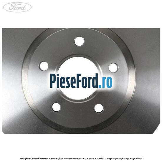 Disc frana fata diametru 300 mm Ford Tourneo Connect 2013-2018 1.5 TDCi 100 cp Disc frana fata diametru 300 mm Ford Tourneo Connect 2013-2018 1.5 TDCi 100 cp XVGA, XVGB, XVGC, XXGA diesel
