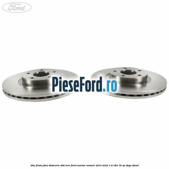 Disc frana fata diametru 300 mm Ford Tourneo Connect 2013-2018 1.6 TDCi 75 cp UBGA diesel
