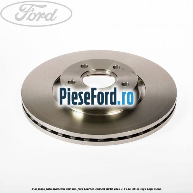 Disc frana fata diametru 300 mm Ford Tourneo Connect 2013-2018 1.6 TDCi 95 cp TZGA, TZGB diesel