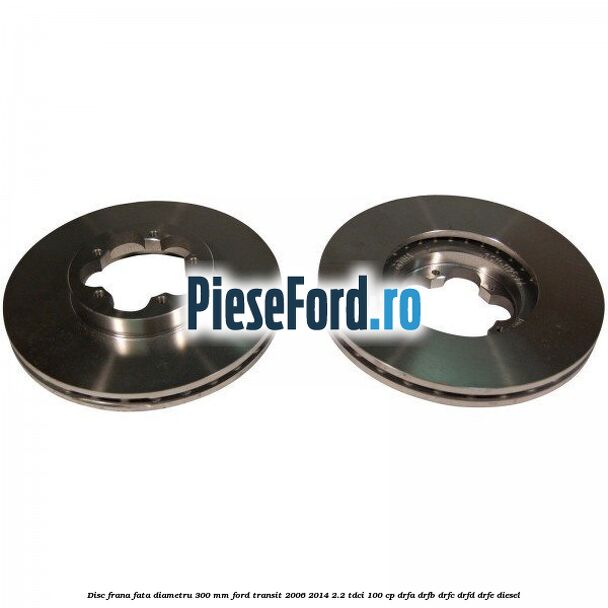 Disc frana fata diametru 300 mm Ford Transit 2006-2014 2.2 TDCi 100 cp DRFA, DRFB, DRFC, DRFD, DRFE diesel
