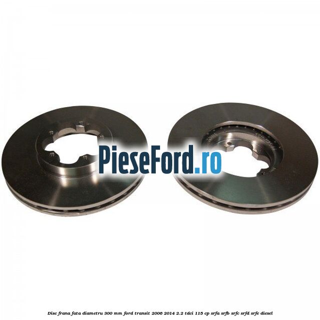 Disc frana fata diametru 300 mm Ford Transit 2006-2014 2.2 TDCi 115 cp SRFA, SRFB, SRFC, SRFD, SRFE diesel