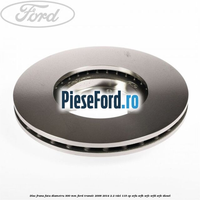 Disc frana fata diametru 300 mm Ford Transit 2006-2014 2.2 TDCi 115 cp SRFA, SRFB, SRFC, SRFD, SRFE diesel
