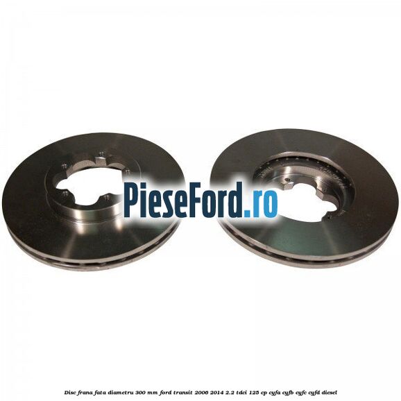 Disc frana fata diametru 300 mm Ford Transit 2006-2014 2.2 TDCi 125 cp CYFA, CYFB, CYFC, CYFD diesel