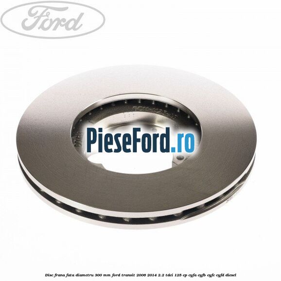 Disc frana fata diametru 300 mm Ford Transit 2006-2014 2.2 TDCi 125 cp CYFA, CYFB, CYFC, CYFD diesel