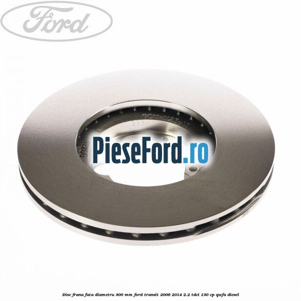 Disc frana fata diametru 300 mm Ford Transit 2006-2014 2.2 TDCi 130 cp QWFA diesel
