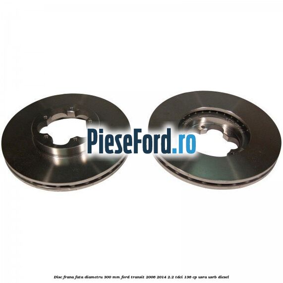 Disc frana fata diametru 300 mm Ford Transit 2006-2014 2.2 TDCi 136 cp USRA, USRB diesel