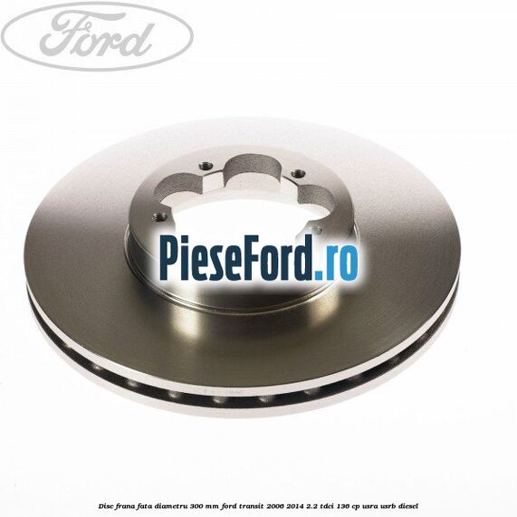Disc frana fata diametru 300 mm Ford Transit 2006-2014 2.2 TDCi 136 cp USRA, USRB diesel