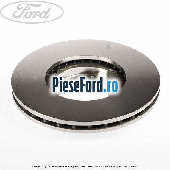 Disc frana fata diametru 300 mm Ford Transit 2006-2014 2.2 TDCi 136 cp USRA, USRB diesel