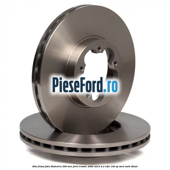 Disc frana fata diametru 300 mm Ford Transit 2006-2014 2.2 TDCi 136 cp USRA, USRB diesel