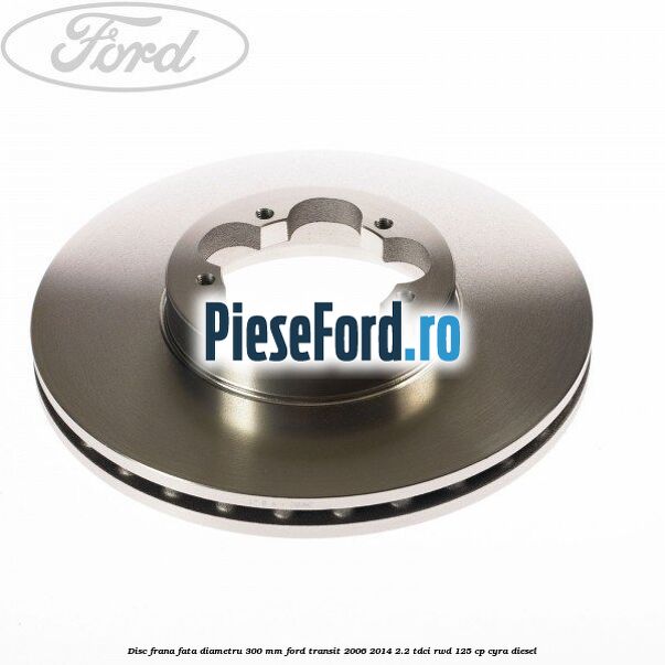 Disc frana fata diametru 300 mm Ford Transit 2006-2014 2.2 TDCi RWD 125 cp CYRA diesel