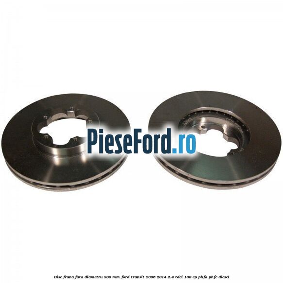 Disc frana fata diametru 300 mm Ford Transit 2006-2014 2.4 TDCi 100 cp PHFA, PHFC diesel