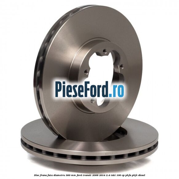 Disc frana fata diametru 300 mm Ford Transit 2006-2014 2.4 TDCi 100 cp PHFA, PHFC diesel