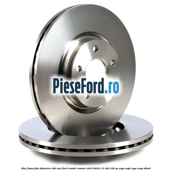 Disc frana fata diametru 300 mm Ford Transit Connect 2013-2018 1.5 TDCi 100 cp XVGA, XVGB, XVGC, XXGA diesel