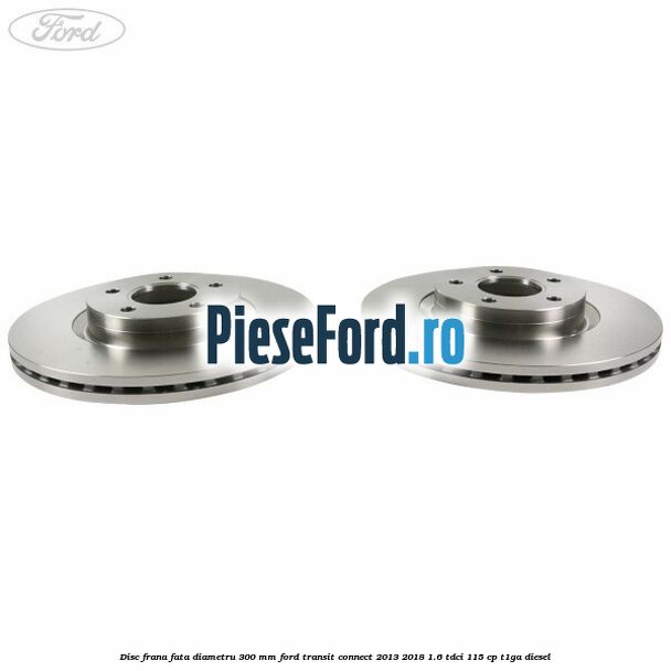 Disc frana fata diametru 300 mm Ford Transit Connect 2013-2018 1.6 TDCi 115 cp T1GA diesel