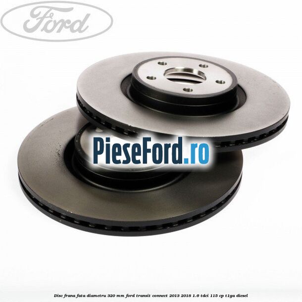 Disc frana fata diametru 320 mm Ford Transit Connect 2013-2018 1.6 TDCi 115 cp T1GA diesel