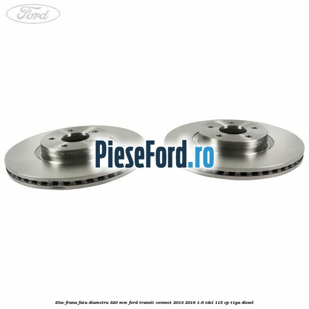 Disc frana fata diametru 320 mm Ford Transit Connect 2013-2018 1.6 TDCi 115 cp T1GA diesel