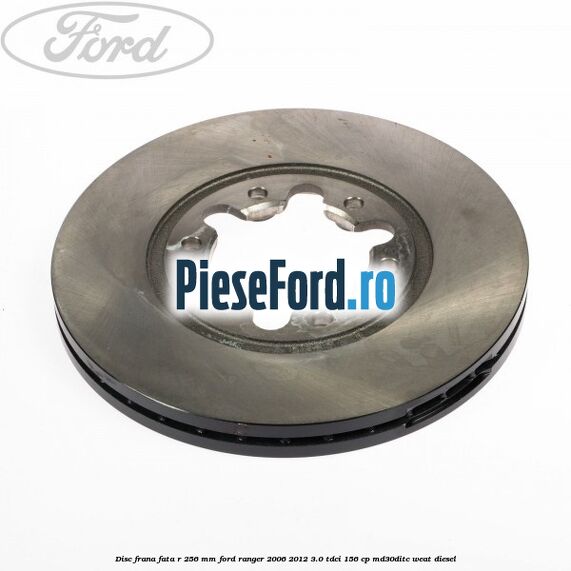 Disc frana fata R 256 mm Ford Ranger 2006-2012 3.0 TDCi 156 cp MD30DITC, WEAT diesel