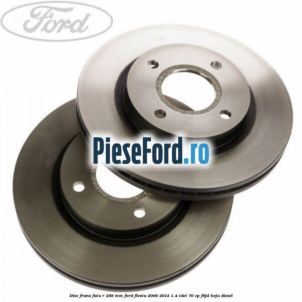 Disc frana fata R 258 mm Ford Fiesta 2008-2012 1.4 TDCi 70 cp F6JD, KVJA diesel