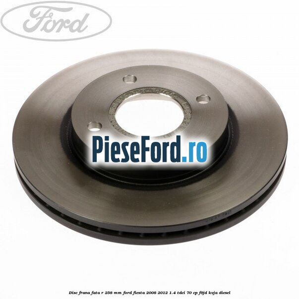 Disc frana fata R 258 mm Ford Fiesta 2008-2012 1.4 TDCi 70 cp F6JD, KVJA diesel