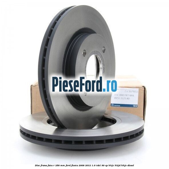 Disc frana fata R 258 mm Ford Fiesta 2008-2012 1.6 TDCi 90 cp HHJC, HHJD, HHJE diesel