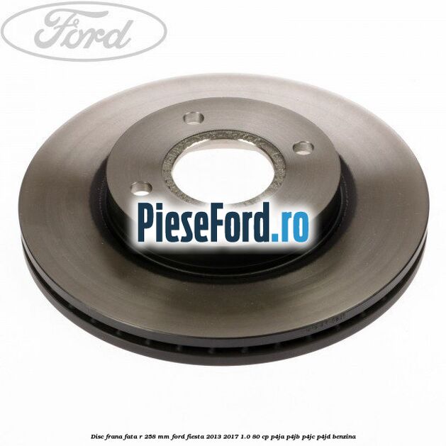 Disc frana fata R 258 mm Ford Fiesta 2013-2017 1.0 80 cp P4JA, P4JB, P4JC, P4JD benzina