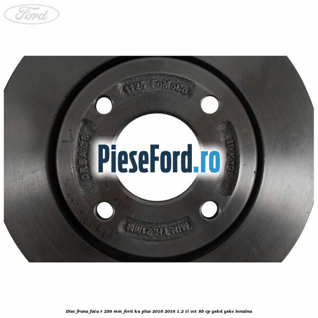 Disc frana fata R 258 MM Ford Ka plus 2016-2018 1.2 Ti-VCT 85 cp Disc frana fata R 258 MM Ford Ka plus 2016-2018 1.2 Ti-VCT 85 cp YSKD, YSKE benzina