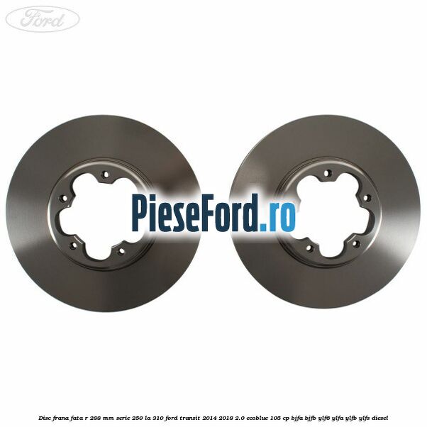 Disc frana fata R 288 MM serie 250 la 310 Ford Transit 2014-2018 2.0 EcoBlue 105 cp Disc frana fata R 288 MM serie 250 la 310 Ford Transit 2014-2018 2.0 EcoBlue 105 cp BJFA, BJFB, YLF6, YLFA, YLFB, YLFS diesel