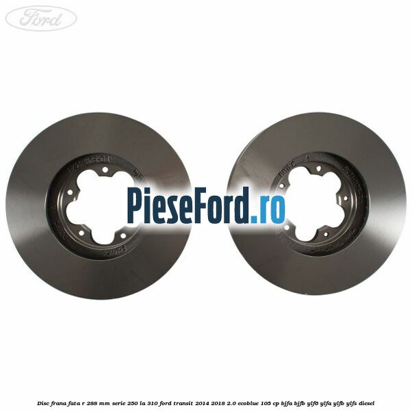 Disc frana fata R 288 MM serie 250 la 310 Ford Transit 2014-2018 2.0 EcoBlue 105 cp Disc frana fata R 288 MM serie 250 la 310 Ford Transit 2014-2018 2.0 EcoBlue 105 cp BJFA, BJFB, YLF6, YLFA, YLFB, YLFS diesel