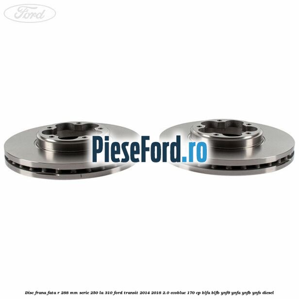 Disc frana fata R 288 MM serie 250 la 310 Ford Transit 2014-2018 2.0 EcoBlue 170 cp BLFA, BLFB, YNF6, YNFA, YNFB, YNFS diesel