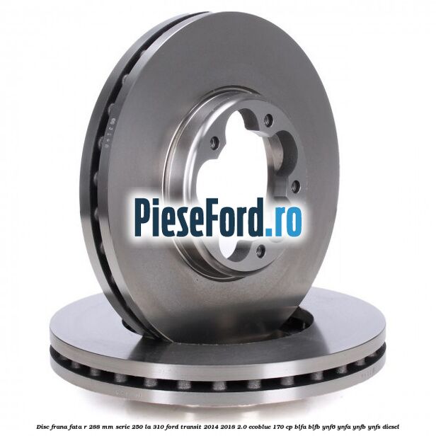 Disc frana fata R 288 MM serie 250 la 310 Ford Transit 2014-2018 2.0 EcoBlue 170 cp BLFA, BLFB, YNF6, YNFA, YNFB, YNFS diesel