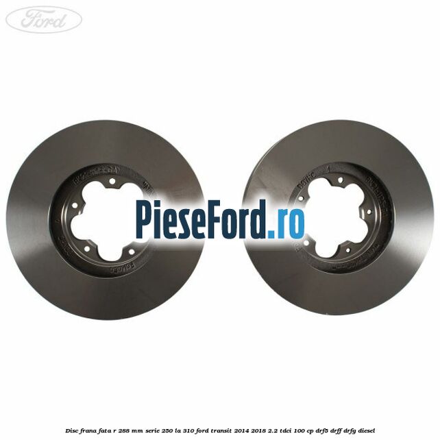 Disc frana fata R 288 MM serie 250 la 310 Ford Transit 2014-2018 2.2 TDCi 100 cp DRF5, DRFF, DRFG diesel