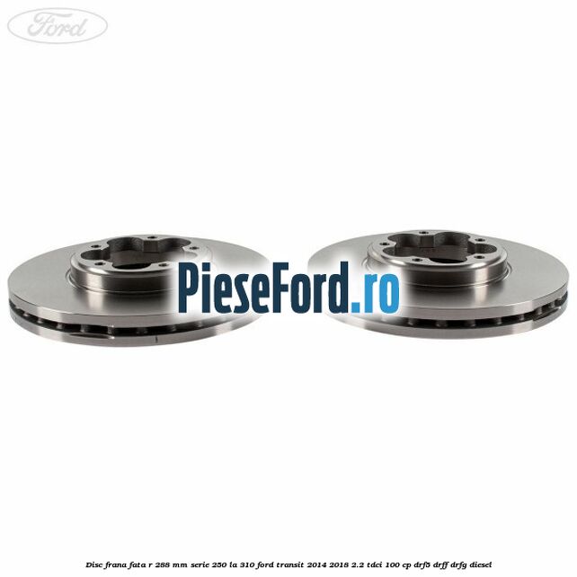 Disc frana fata R 288 MM serie 250 la 310 Ford Transit 2014-2018 2.2 TDCi 100 cp DRF5, DRFF, DRFG diesel
