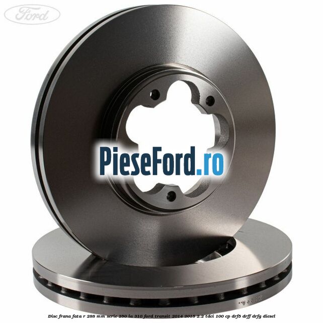 Disc frana fata R 288 MM serie 250 la 310 Ford Transit 2014-2018 2.2 TDCi 100 cp DRF5, DRFF, DRFG diesel