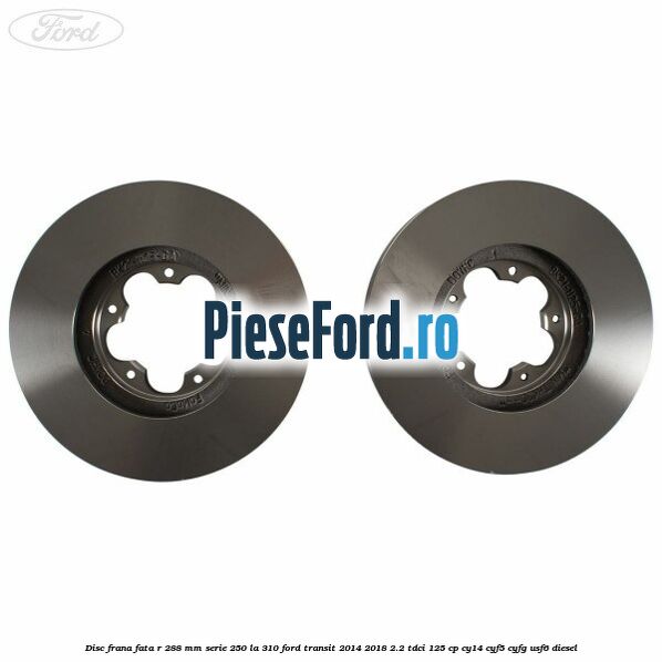 Disc frana fata R 288 MM serie 250 la 310 Ford Transit 2014-2018 2.2 TDCi 125 cp CY14, CYF5, CYFG, USF6 diesel