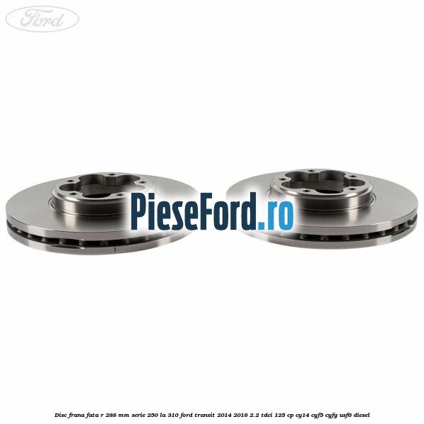Disc frana fata R 288 MM serie 250 la 310 Ford Transit 2014-2018 2.2 TDCi 125 cp CY14, CYF5, CYFG, USF6 diesel
