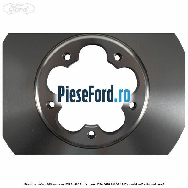 Disc frana fata R 288 MM serie 250 la 310 Ford Transit 2014-2018 2.2 TDCi 125 cp CY14, CYF5, CYFG, USF6 diesel