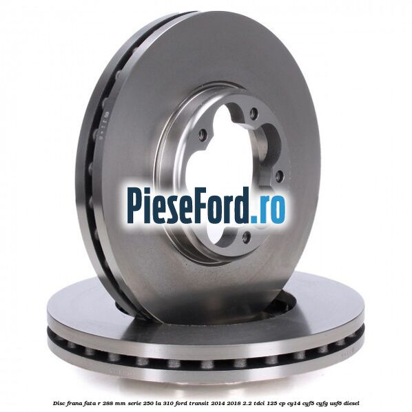Disc frana fata R 288 MM serie 250 la 310 Ford Transit 2014-2018 2.2 TDCi 125 cp CY14, CYF5, CYFG, USF6 diesel