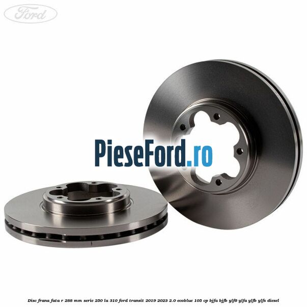 Disc frana fata R 288 MM serie 250 la 310 Ford Transit 2019-2023 2.0 EcoBlue 105 cp BJFA, BJFB, YLF6, YLFA, YLFB, YLFS diesel