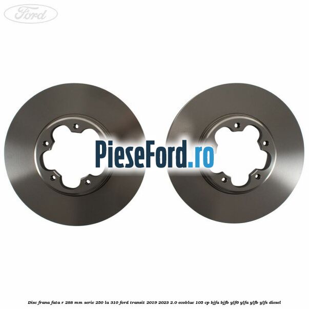 Disc frana fata R 288 MM serie 250 la 310 Ford Transit 2019-2023 2.0 EcoBlue 105 cp BJFA, BJFB, YLF6, YLFA, YLFB, YLFS diesel