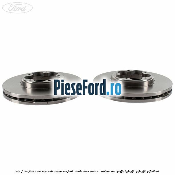 Disc frana fata R 288 MM serie 250 la 310 Ford Transit 2019-2023 2.0 EcoBlue 105 cp BJFA, BJFB, YLF6, YLFA, YLFB, YLFS diesel