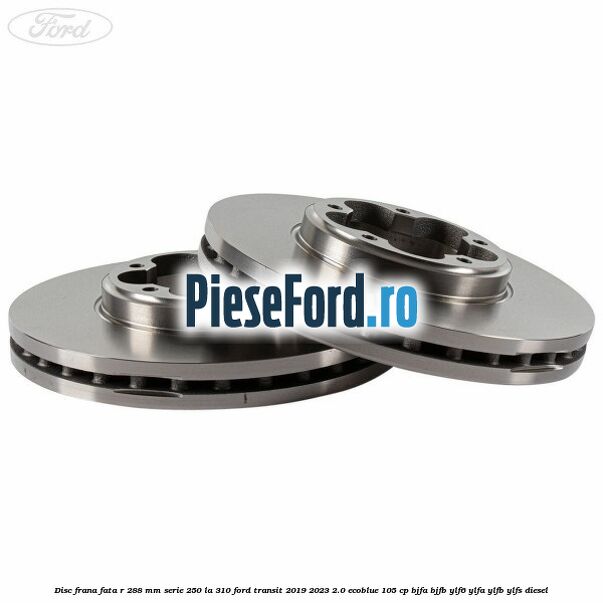 Disc frana fata R 288 MM serie 250 la 310 Ford Transit 2019-2023 2.0 EcoBlue 105 cp BJFA, BJFB, YLF6, YLFA, YLFB, YLFS diesel