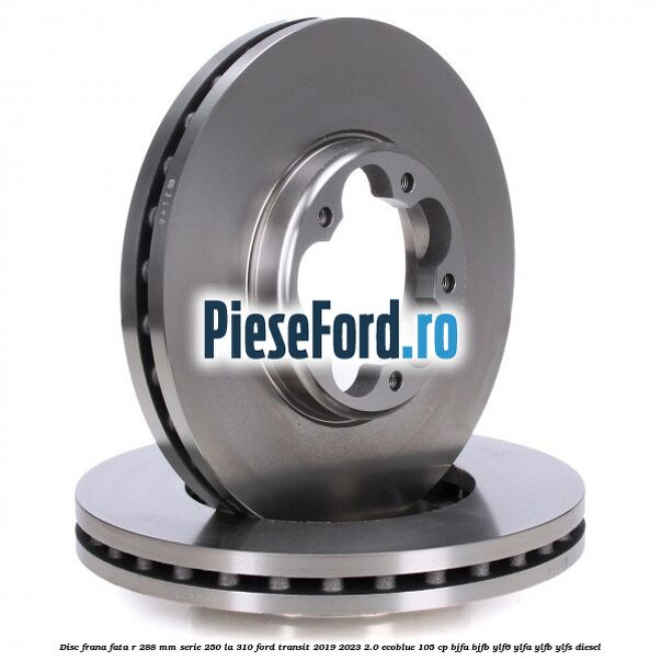 Disc frana fata R 288 MM serie 250 la 310 Ford Transit 2019-2023 2.0 EcoBlue 105 cp BJFA, BJFB, YLF6, YLFA, YLFB, YLFS diesel