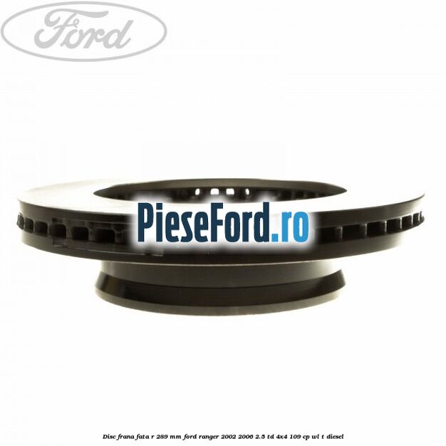 Disc frana fata R 289 mm Ford Ranger 2002-2006 2.5 TD 4x4 109 cp WL-T diesel