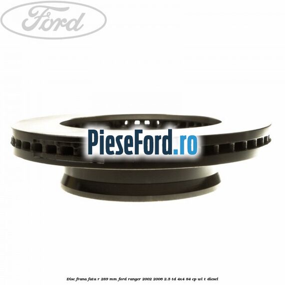 Disc frana fata R 289 mm Ford Ranger 2002-2006 2.5 TD 4x4 84 cp Disc frana fata R 289 mm Ford Ranger 2002-2006 2.5 TD 4x4 84 cp WL-T diesel