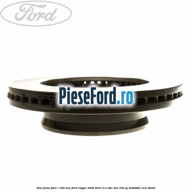 Disc frana fata R 289 mm Ford Ranger 2006-2012 3.0 TDCi 4x4 156 cp Disc frana fata R 289 mm Ford Ranger 2006-2012 3.0 TDCi 4x4 156 cp MD30DITC, WEC diesel