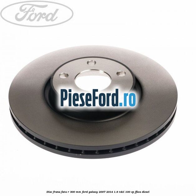 Disc frana fata R 300 MM Ford Galaxy 2007-2014 1.8 TDCi 100 cp FFWA diesel