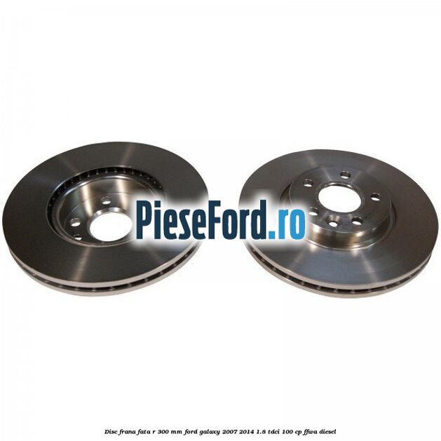 Disc frana fata R 300 MM Ford Galaxy 2007-2014 1.8 TDCi 100 cp FFWA diesel